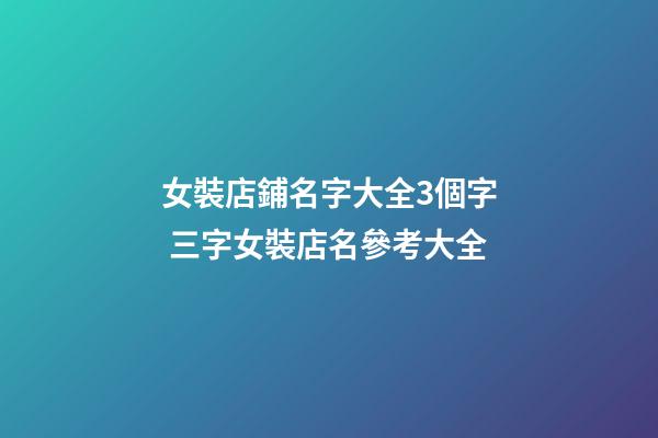 女裝店鋪名字大全3個字 三字女裝店名參考大全-第1張-店鋪起名-玄機派
